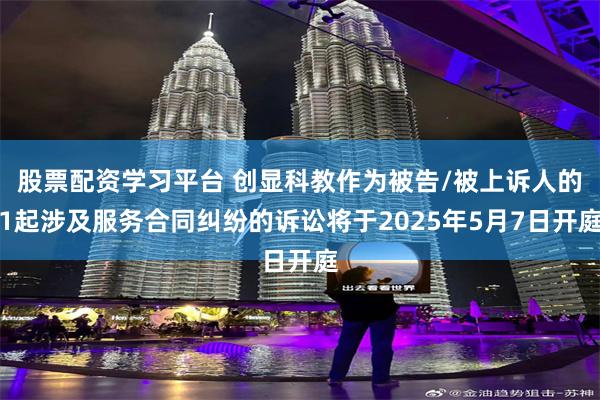 股票配资学习平台 创显科教作为被告/被上诉人的1起涉及服务合同纠纷的诉讼将于2025年5月7日开庭