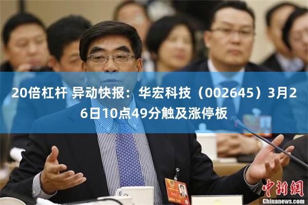 20倍杠杆 异动快报：华宏科技（002645）3月26日10点49分触及涨停板