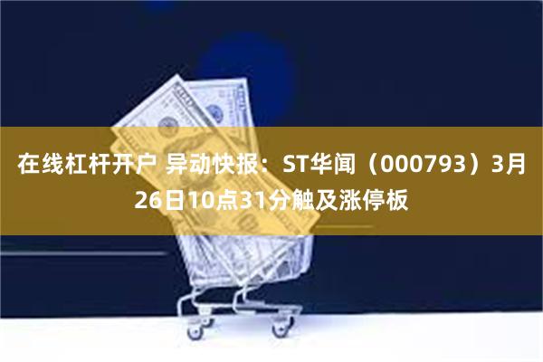 在线杠杆开户 异动快报：ST华闻（000793）3月26日10点31分触及涨停板