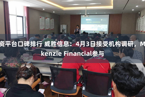 配资平台口碑排行 威胜信息：4月3日接受机构调研，Mackenzie Financial参与