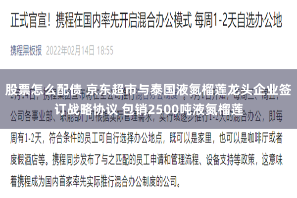 股票怎么配债 京东超市与泰国液氮榴莲龙头企业签订战略协议 包销2500吨液氮榴莲
