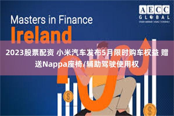 2023股票配资 小米汽车发布5月限时购车权益 赠送Nappa座椅/辅助驾驶使用权