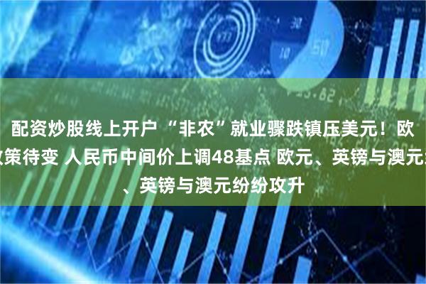 配资炒股线上开户 “非农”就业骤跌镇压美元！欧洲通胀政策待变 人民币中间价上调48基点 欧元、英镑与澳元纷纷攻升