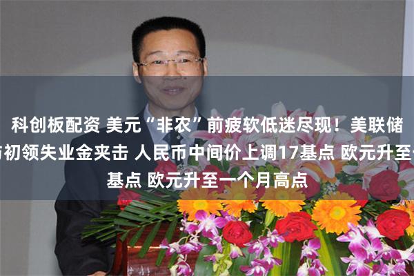 科创板配资 美元“非农”前疲软低迷尽现！美联储模糊信号与初领失业金夹击 人民币中间价上调17基点 欧元升至一个月高点