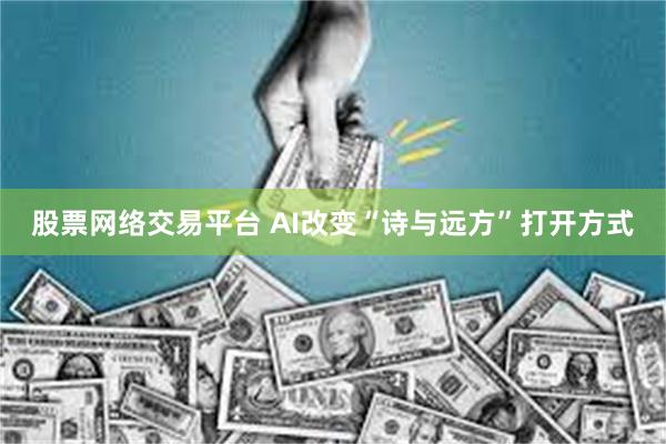 股票网络交易平台 AI改变“诗与远方”打开方式