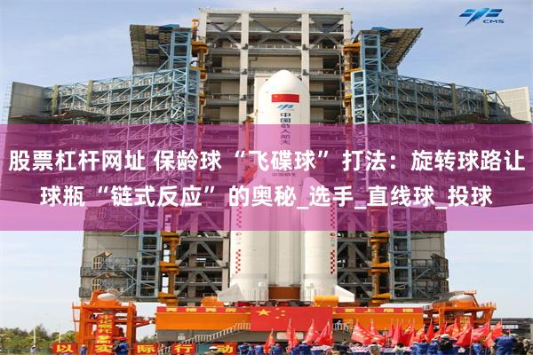 股票杠杆网址 保龄球 “飞碟球” 打法：旋转球路让球瓶 “链式反应” 的奥秘_选手_直线球_投球