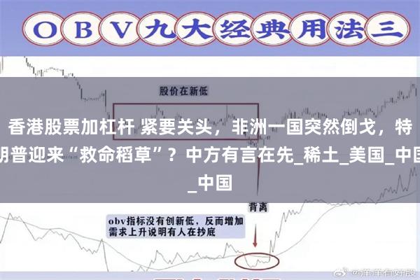 香港股票加杠杆 紧要关头，非洲一国突然倒戈，特朗普迎来“救命稻草”？中方有言在先_稀土_美国_中国