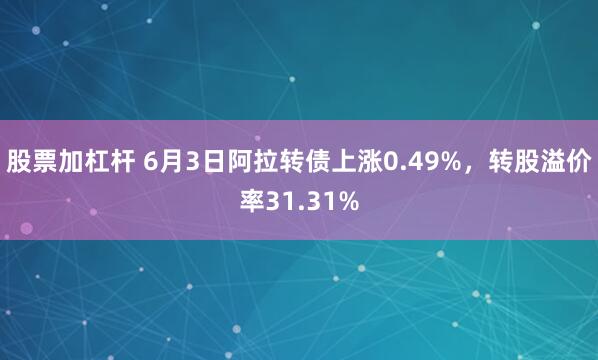 股票加杠杆 6月3日阿拉转债上涨0.49%，转股溢价率31.31%