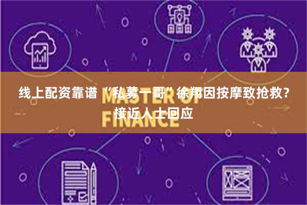 线上配资靠谱 “私募一哥”徐翔因按摩致抢救？接近人士回应