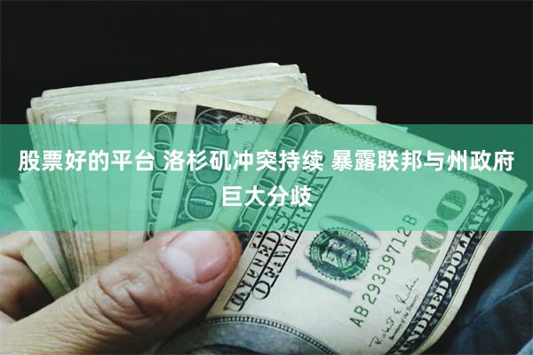 股票好的平台 洛杉矶冲突持续 暴露联邦与州政府巨大分歧