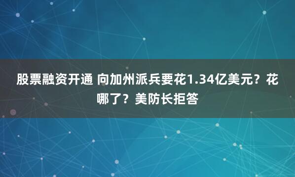 股票融资开通 向加州派兵要花1.34亿美元？花哪了？美防长拒答