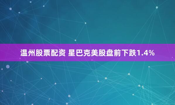 温州股票配资 星巴克美股盘前下跌1.4%