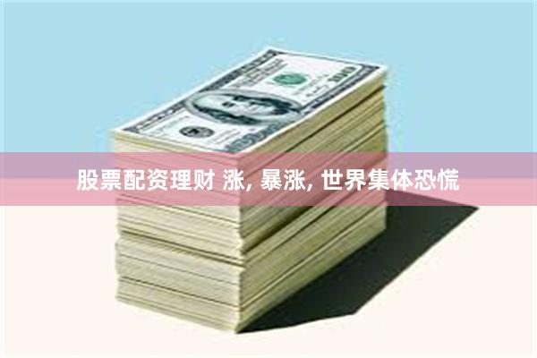 股票配资理财 涨, 暴涨, 世界集体恐慌