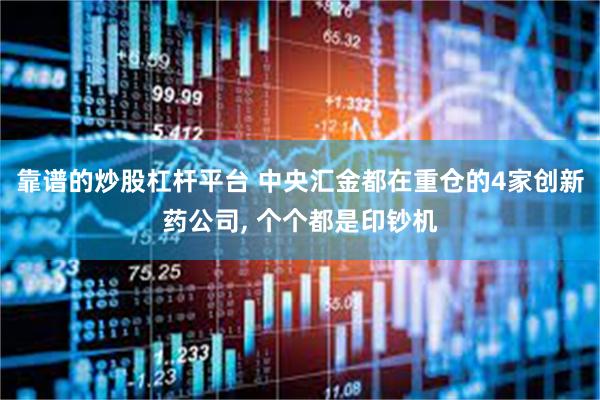 靠谱的炒股杠杆平台 中央汇金都在重仓的4家创新药公司, 个个都是印钞机