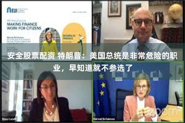 安全股票配资 特朗普：美国总统是非常危险的职业，早知道就不参选了
