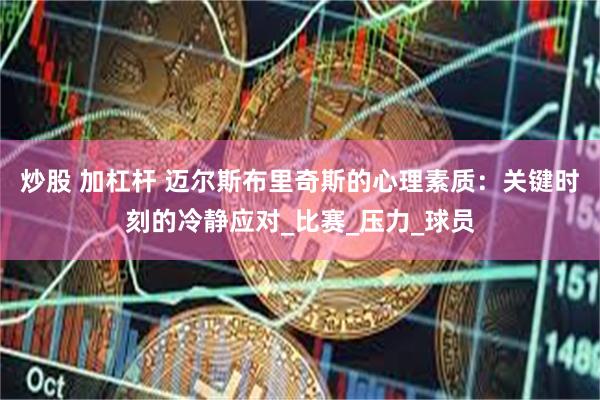 炒股 加杠杆 迈尔斯布里奇斯的心理素质：关键时刻的冷静应对_比赛_压力_球员