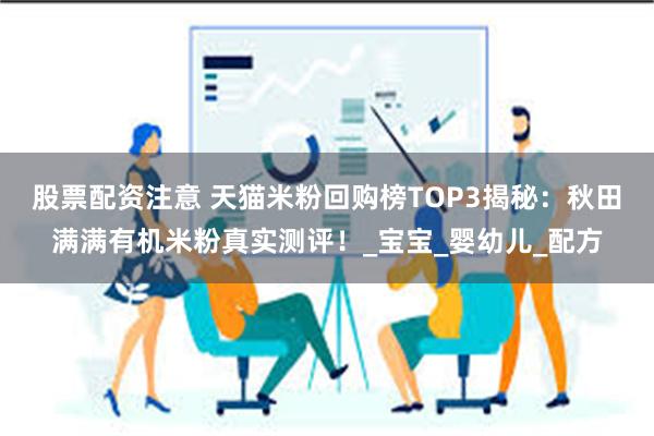 股票配资注意 天猫米粉回购榜TOP3揭秘：秋田满满有机米粉真实测评！_宝宝_婴幼儿_配方