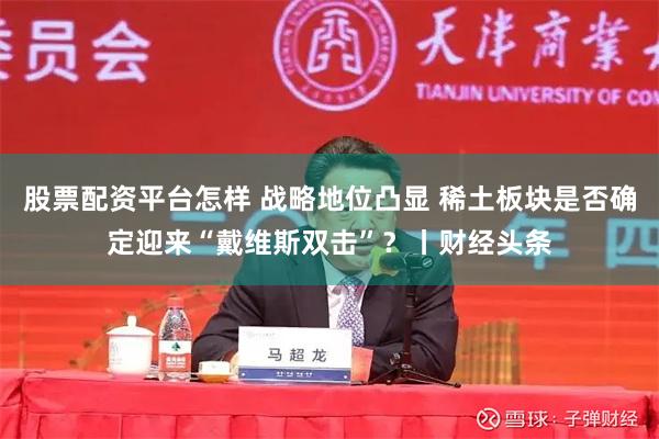 股票配资平台怎样 战略地位凸显 稀土板块是否确定迎来“戴维斯双击”？丨财经头条