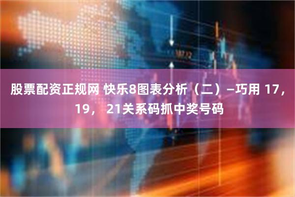 股票配资正规网 快乐8图表分析（二）—巧用 17， 19， 21关系码抓中奖号码