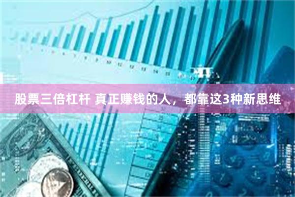 股票三倍杠杆 真正赚钱的人，都靠这3种新思维