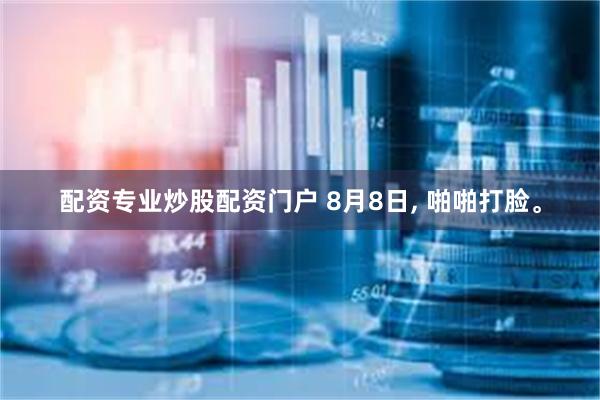 配资专业炒股配资门户 8月8日, 啪啪打脸。