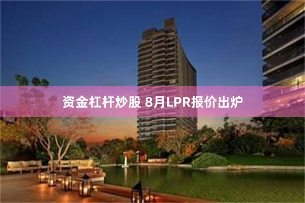 资金杠杆炒股 8月LPR报价出炉