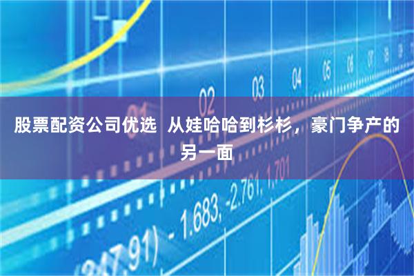 股票配资公司优选  从娃哈哈到杉杉，豪门争产的另一面