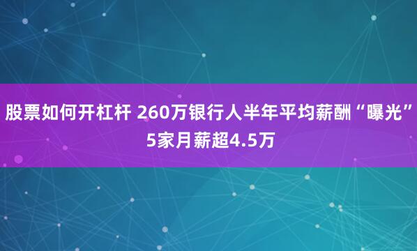 股票如何开杠杆 260万银行人半年平均薪酬“曝光” 5家月薪超4.5万