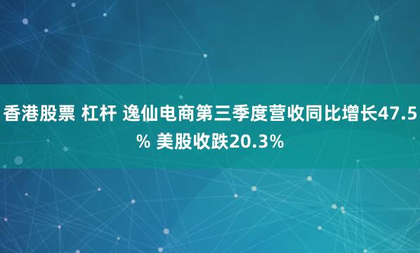香港股票 杠杆 逸仙电商第三季度营收同比增长47.5% 美股收跌20.3%