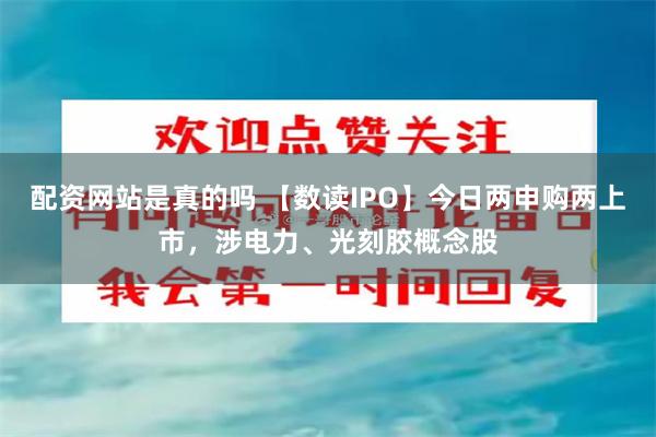 配资网站是真的吗 【数读IPO】今日两申购两上市,涉电力、光刻胶概念股