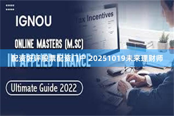 配资好评股票配资门户 20251019未来理财师