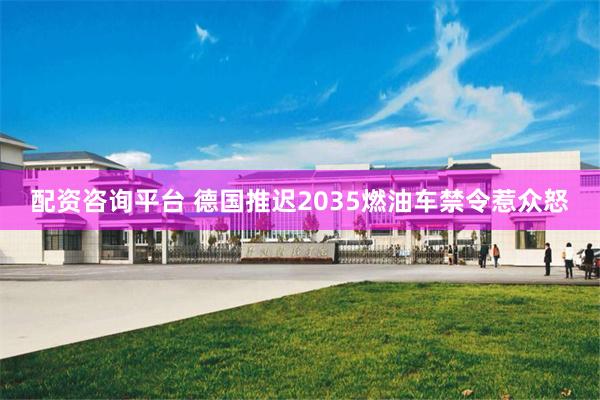 配资咨询平台 德国推迟2035燃油车禁令惹众怒