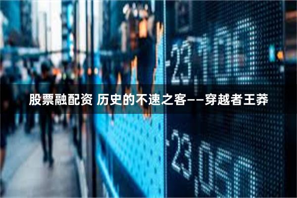 股票融配资 历史的不速之客——穿越者王莽