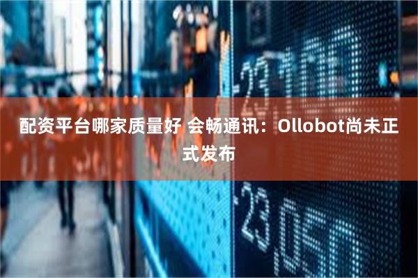 配资平台哪家质量好 会畅通讯：Ollobot尚未正式发布