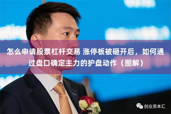 怎么申请股票杠杆交易 涨停板被砸开后，如何通过盘口确定主力的护盘动作（图解）